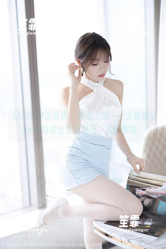 XIAOYU语画界-王馨瑶yanni XIAOYU语画界 - 作品上演——王馨瑶yanni的黑丝美腿精选,别眨眼哦!
