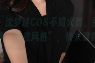 秀人网 – 沈梦瑶COS不知火舞，图包里藏了多少“锅底风格”，快来数数吧～